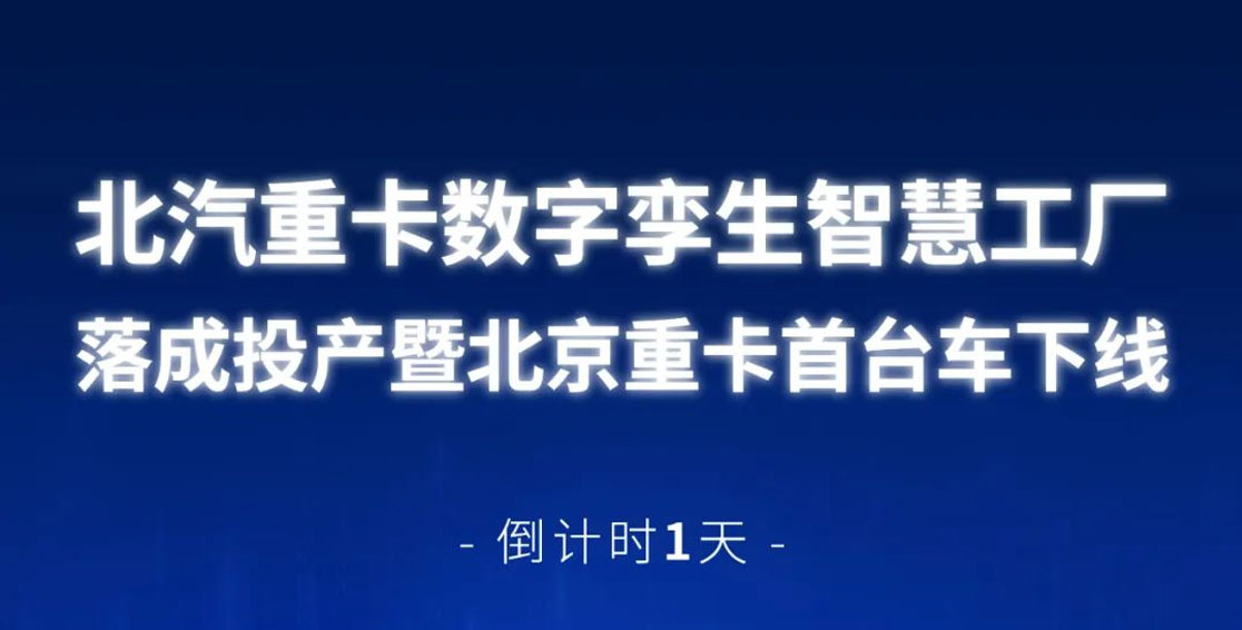 倒計時(shí)1天 | 北汽重卡數字孿生智慧工廠(chǎng)落成投產(chǎn)暨北京重卡首臺車(chē)下線(xiàn)